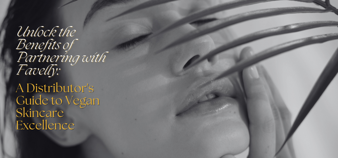 Unlock the Benefits of Partnering with Favelly: A Distributor's Guide to Vegan Skincare Excellence